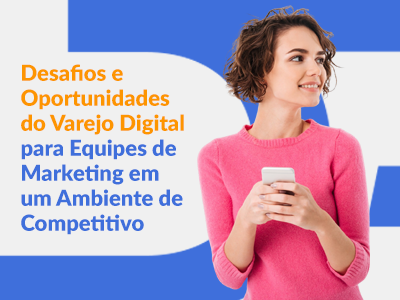 Blog DevRocket - Desafios e Oportunidades do Varejo Digital para Equipes de Marketing em um Ambiente de Competitivo