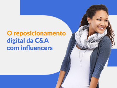 Blog DevRocket - Do reposicionamento digital à referência: C&A e Influencers