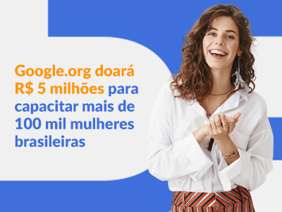 Blog DevRocket - Google.org doará R$ 5 milhões para capacitar mais de 100 mil mulheres brasileiras