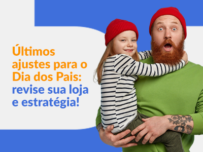 Blog DevRocket - Últimos ajustes para o Dia dos Pais: o que revisar na sua loja para aproveitar o pico de conversão