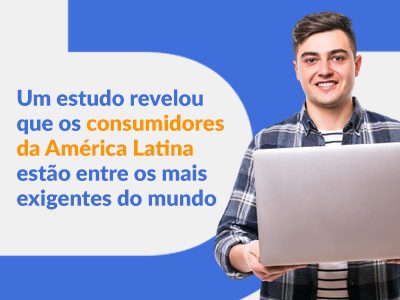 Blog DevRocket - Um estudo revelou que os consumidores da América Latina estão entre os mais exigentes do mundo